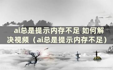 ai总是提示内存不足 如何解决视频（ai总是提示内存不足）